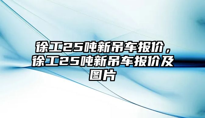 徐工25噸新吊車報價，徐工25噸新吊車報價及圖片