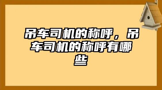 吊車司機的稱呼，吊車司機的稱呼有哪些