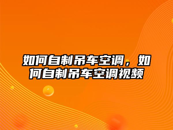 如何自制吊車空調(diào)，如何自制吊車空調(diào)視頻