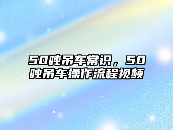 50噸吊車常識，50噸吊車操作流程視頻