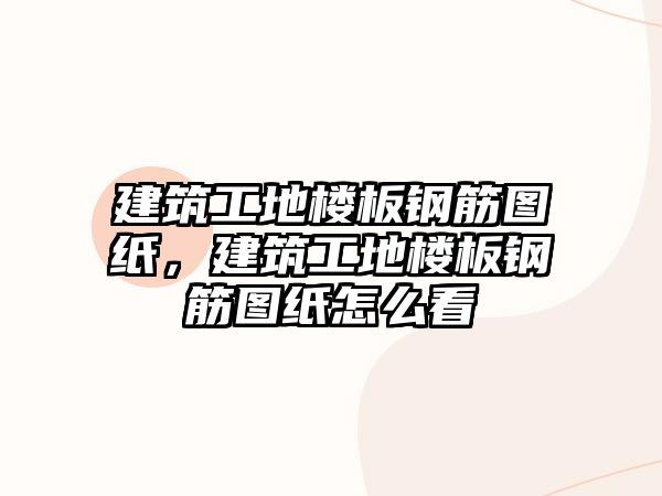 建筑工地樓板鋼筋圖紙，建筑工地樓板鋼筋圖紙?jiān)趺纯? class=