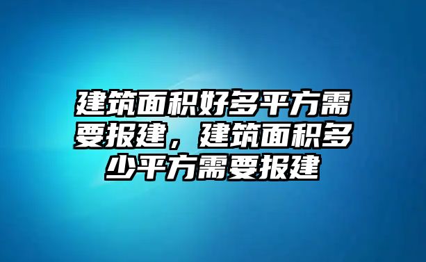 建筑面積好多平方需要報(bào)建，建筑面積多少平方需要報(bào)建