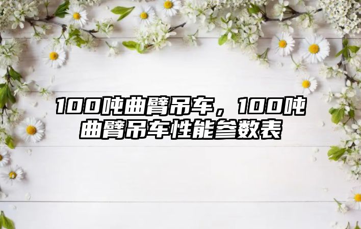 100噸曲臂吊車(chē)，100噸曲臂吊車(chē)性能參數(shù)表