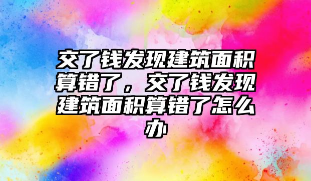 交了錢發(fā)現(xiàn)建筑面積算錯(cuò)了，交了錢發(fā)現(xiàn)建筑面積算錯(cuò)了怎么辦