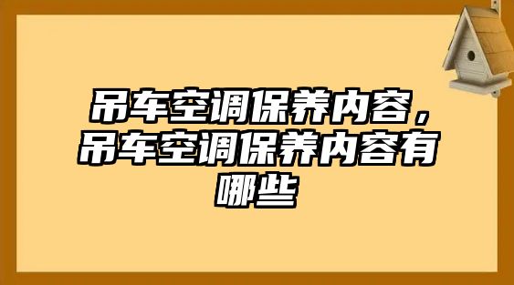 吊車空調(diào)保養(yǎng)內(nèi)容，吊車空調(diào)保養(yǎng)內(nèi)容有哪些