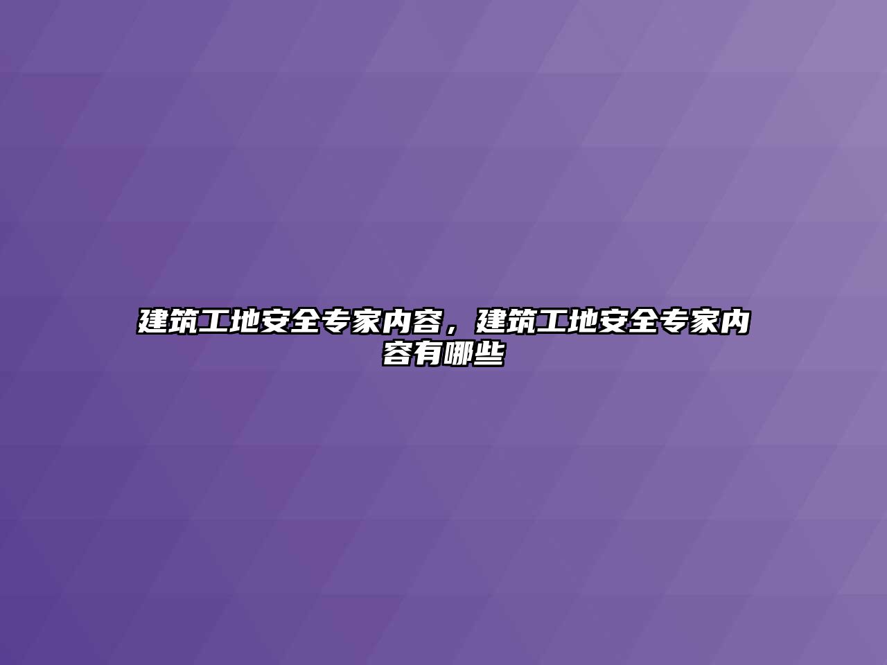 建筑工地安全專家內(nèi)容，建筑工地安全專家內(nèi)容有哪些