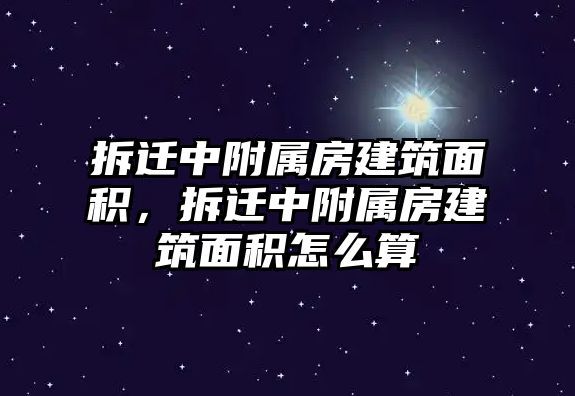 拆遷中附屬房建筑面積，拆遷中附屬房建筑面積怎么算