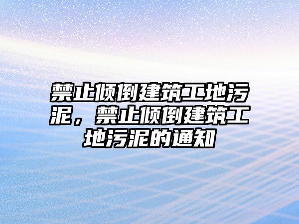 禁止傾倒建筑工地污泥，禁止傾倒建筑工地污泥的通知