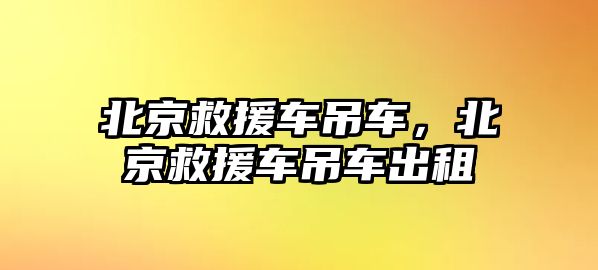 北京救援車吊車，北京救援車吊車出租