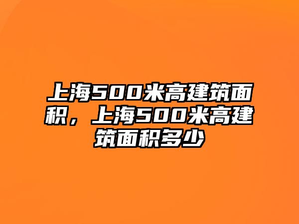 上海500米高建筑面積，上海500米高建筑面積多少