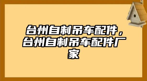 臺(tái)州自制吊車配件，臺(tái)州自制吊車配件廠家