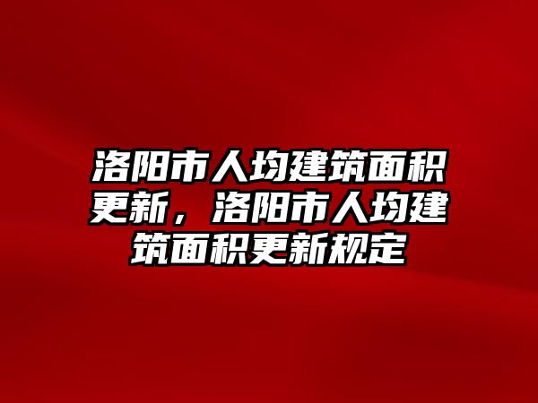 洛陽市人均建筑面積更新，洛陽市人均建筑面積更新規(guī)定