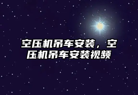 空壓機吊車安裝，空壓機吊車安裝視頻