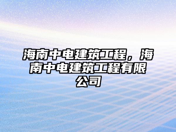 海南中電建筑工程，海南中電建筑工程有限公司