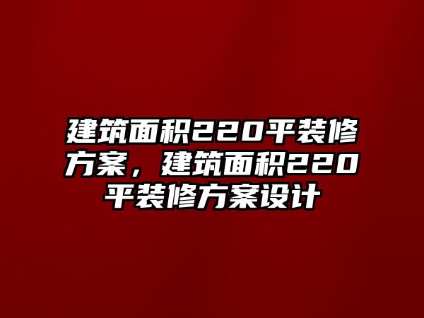 建筑面積220平裝修方案，建筑面積220平裝修方案設(shè)計(jì)