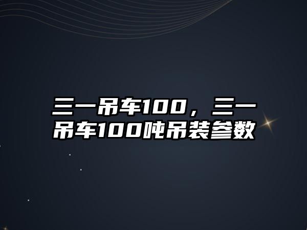 三一吊車100，三一吊車100噸吊裝參數(shù)