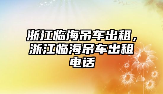 浙江臨海吊車出租，浙江臨海吊車出租電話