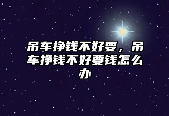 吊車掙錢不好要，吊車掙錢不好要錢怎么辦