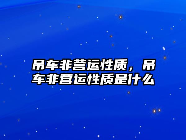 吊車非營運性質(zhì)，吊車非營運性質(zhì)是什么