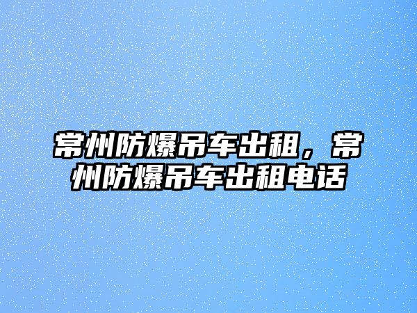 常州防爆吊車出租，常州防爆吊車出租電話