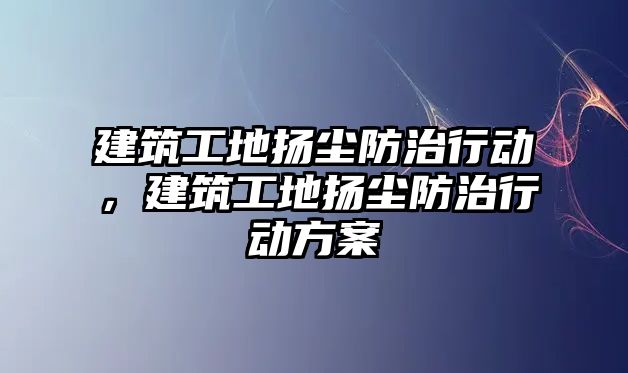 建筑工地揚塵防治行動，建筑工地揚塵防治行動方案