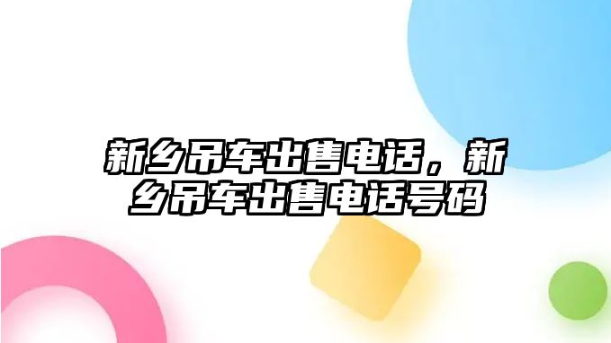 新鄉(xiāng)吊車出售電話，新鄉(xiāng)吊車出售電話號(hào)碼