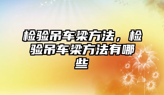 檢驗(yàn)吊車梁方法，檢驗(yàn)吊車梁方法有哪些