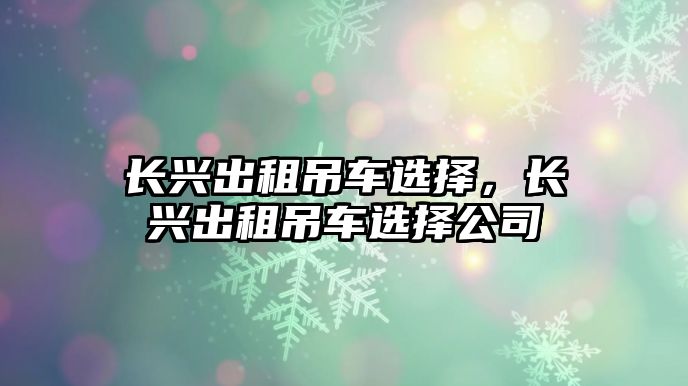 長興出租吊車選擇，長興出租吊車選擇公司