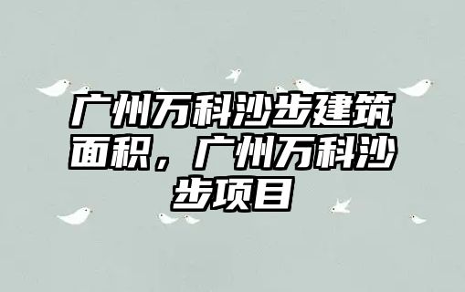 廣州萬科沙步建筑面積，廣州萬科沙步項目