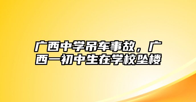 廣西中學(xué)吊車事故，廣西一初中生在學(xué)校墜樓