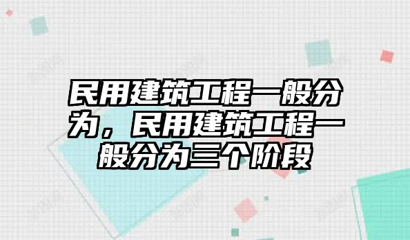 民用建筑工程一般分為，民用建筑工程一般分為三個(gè)階段