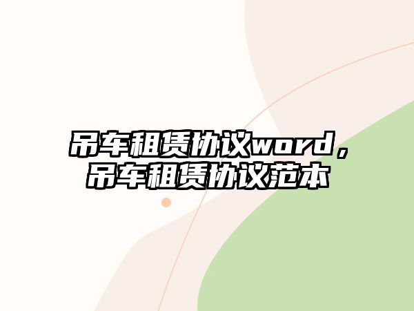 吊車租賃協(xié)議word，吊車租賃協(xié)議范本