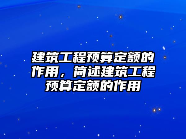 建筑工程預(yù)算定額的作用，簡述建筑工程預(yù)算定額的作用