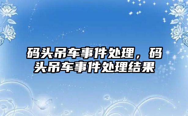 碼頭吊車事件處理，碼頭吊車事件處理結(jié)果