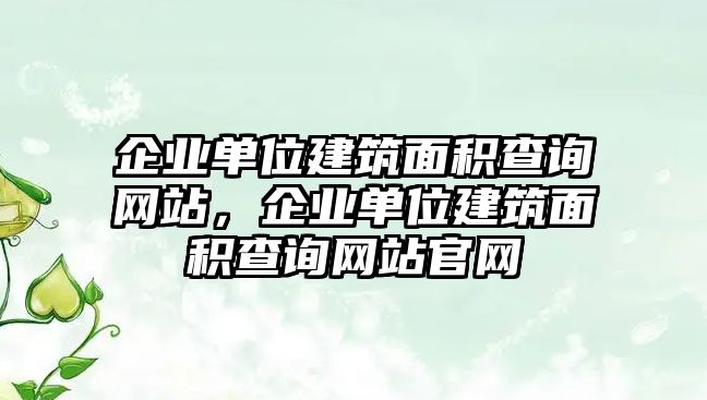 企業(yè)單位建筑面積查詢網站，企業(yè)單位建筑面積查詢網站官網