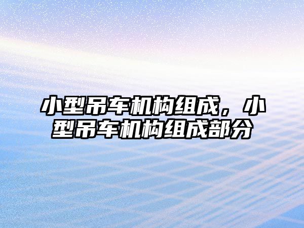 小型吊車機(jī)構(gòu)組成，小型吊車機(jī)構(gòu)組成部分