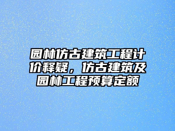 園林仿古建筑工程計(jì)價(jià)釋疑，仿古建筑及園林工程預(yù)算定額