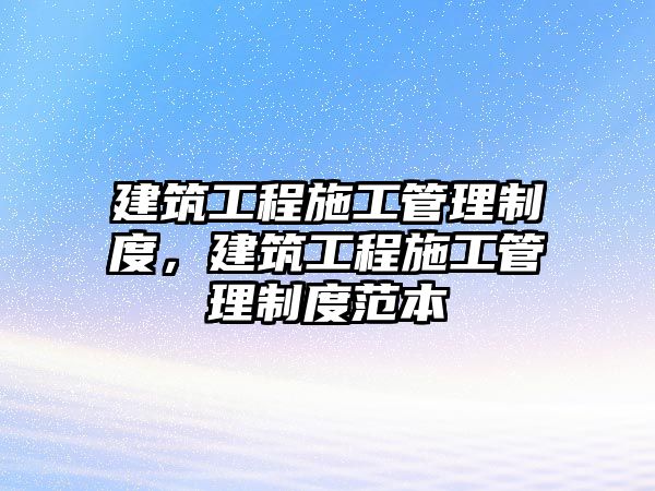 建筑工程施工管理制度，建筑工程施工管理制度范本