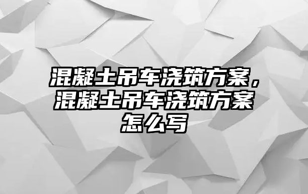 混凝土吊車澆筑方案，混凝土吊車澆筑方案怎么寫