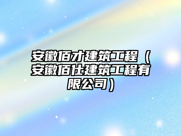 安徽佰才建筑工程（安徽佰仕建筑工程有限公司）