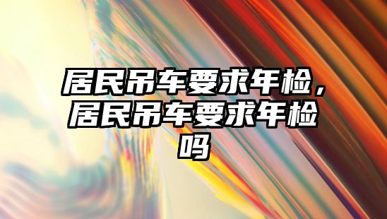 居民吊車要求年檢，居民吊車要求年檢嗎