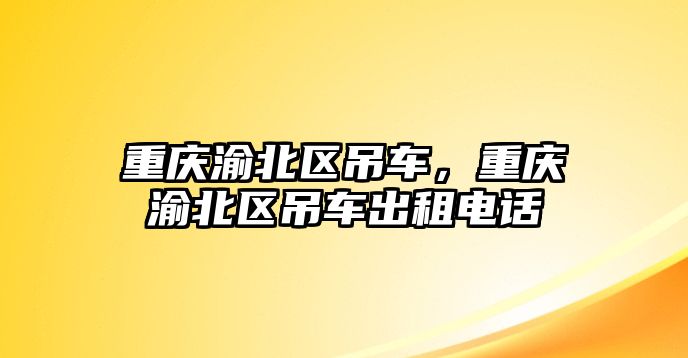 重慶渝北區(qū)吊車，重慶渝北區(qū)吊車出租電話