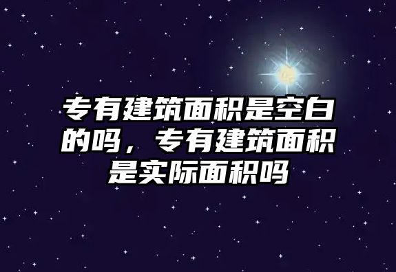 專有建筑面積是空白的嗎，專有建筑面積是實(shí)際面積嗎