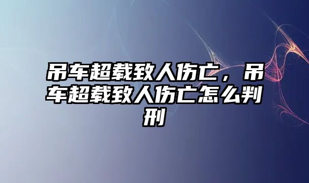 吊車超載致人傷亡，吊車超載致人傷亡怎么判刑