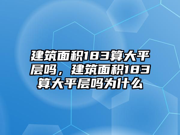 建筑面積183算大平層嗎，建筑面積183算大平層嗎為什么