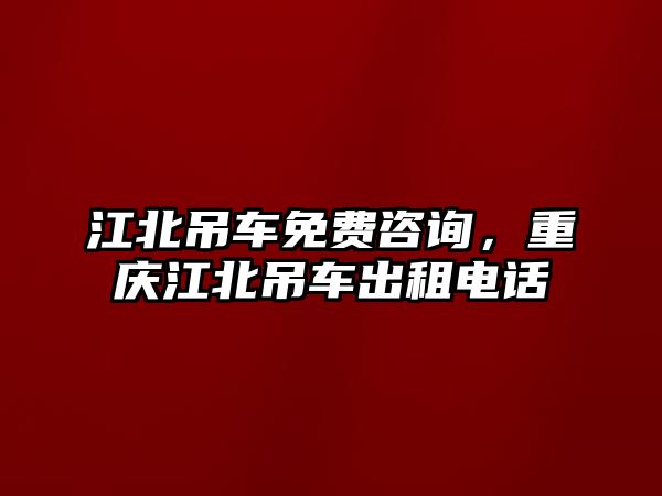 江北吊車免費(fèi)咨詢，重慶江北吊車出租電話