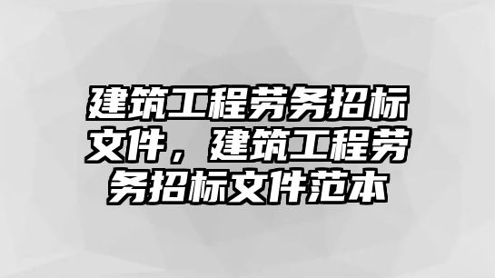 建筑工程勞務(wù)招標(biāo)文件，建筑工程勞務(wù)招標(biāo)文件范本