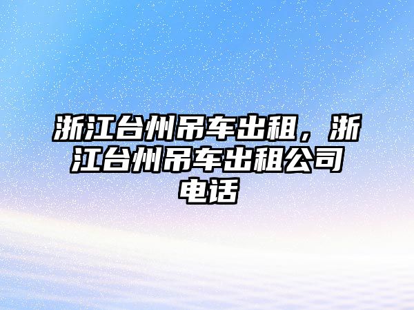 浙江臺州吊車出租，浙江臺州吊車出租公司電話