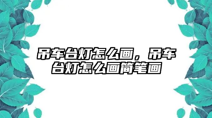 吊車臺(tái)燈怎么畫，吊車臺(tái)燈怎么畫簡(jiǎn)筆畫