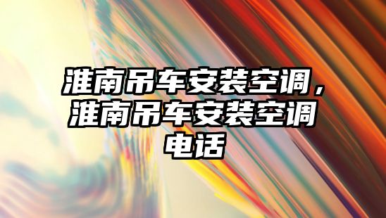 淮南吊車安裝空調(diào)，淮南吊車安裝空調(diào)電話